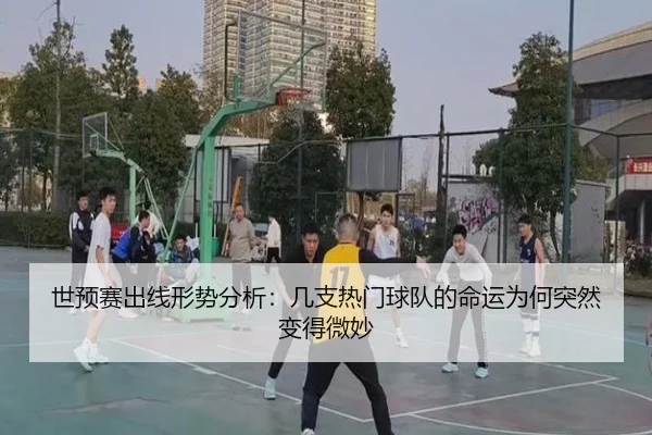 世预赛出线形势分析：几支热门球队的命运为何突然变得微妙